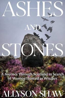 Ashes and Stones: A Journey Through Scotland in Search of Women Hunted as Witches - Hardcover | Diverse Reads