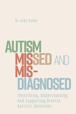 Autism Missed and Misdiagnosed: Identifying, Understanding and Supporting Diverse Autistic Identities - Paperback | Diverse Reads