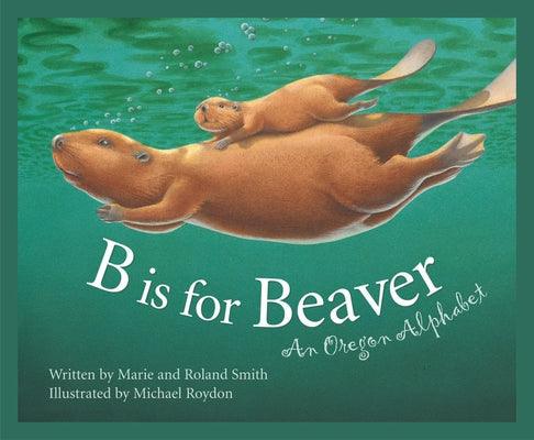 B Is for Beaver: An Oregon Alphabet - Hardcover | Diverse Reads