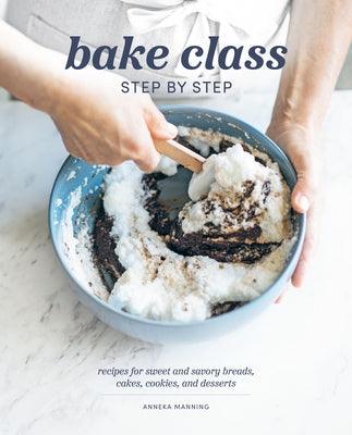 Bake Class Step by Step: Recipes for Sweet and Savory Breads, Cakes, Cookies and Desserts - Hardcover | Diverse Reads