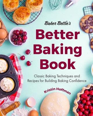 Baker Bettie's Better Baking Book: Classic Baking Techniques and Recipes for Building Baking Confidence (Cake Decorating, Pastry Recipes, Baking Class - Hardcover | Diverse Reads