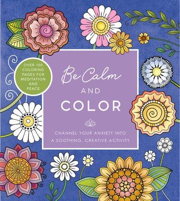 Be Calm and Color: Channel Your Anxiety Into a Soothing, Creative Activity - Over 100 Coloring Pages for Meditation and Peace - Paperback | Diverse Reads