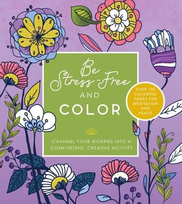 Be Stress Free and Color: Channel Your Worries Into a Comforting, Creative Activity - Over 100 Coloring Pages for Meditation and Peace - Paperback | Diverse Reads