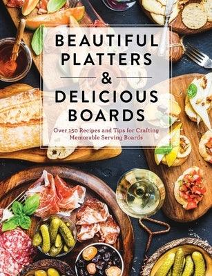 Beautiful Platters and Delicious Boards: Over 150 Recipes and Tips for Crafting Memorable Charcuterie Serving Boards - Hardcover | Diverse Reads