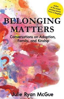 Belonging Matters: Conversations on Adoption, Family, and Kinship - Paperback | Diverse Reads