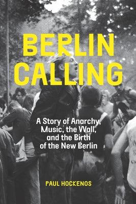 Berlin Calling: A Story of Anarchy, Music, the Wall, and the Birth of the New Berlin - Paperback | Diverse Reads