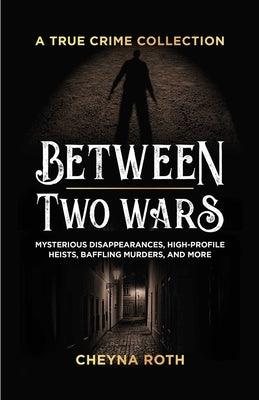Between Two Wars: A True Crime Collection: Mysterious Disappearances, High-Profile Heists, Baffling Murders, and More (Includes Cases Like H. H. Holme - Paperback | Diverse Reads