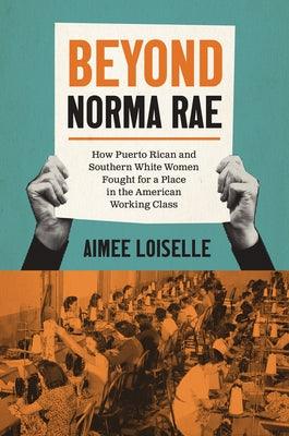 Beyond Norma Rae: How Puerto Rican and Southern White Women Fought for a Place in the American Working Class - Paperback | Diverse Reads