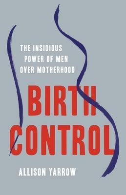 Birth Control: The Insidious Power of Men Over Motherhood - Hardcover | Diverse Reads