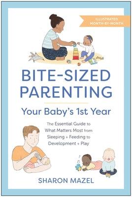 Bite-Sized Parenting: Your Baby's First Year: The Essential Guide to What Matters Most, from Sleeping and Feeding to Development and Play, in an Illus - Paperback | Diverse Reads