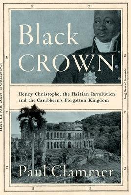 Black Crown: Henry Christophe, the Haitian Revolution and the Caribbean's Forgotten Kingdom - Hardcover | Diverse Reads
