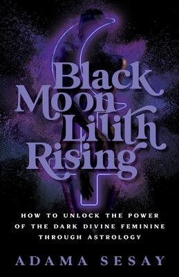 Black Moon Lilith Rising: How to Unlock the Power of the Dark Divine Feminine Through Astrology - Paperback | Diverse Reads