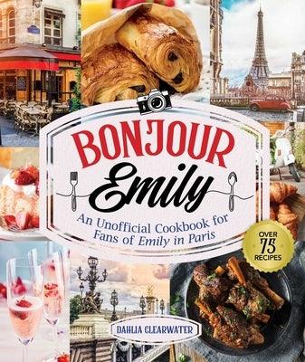 Bonjour Emily: An Unofficial Cookbook for Fans of Emily in Paris - Hardcover | Diverse Reads