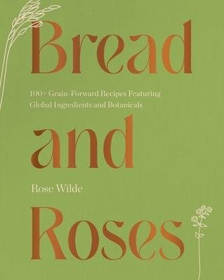 Bread and Roses: 100+ Grain Forward Recipes Featuring Global Ingredients and Botanicals - Hardcover | Diverse Reads