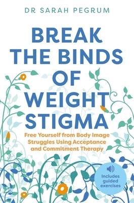 Break the Binds of Weight Stigma: Free Yourself from Body Image Struggles Using Acceptance and Commitment Therapy - Paperback | Diverse Reads