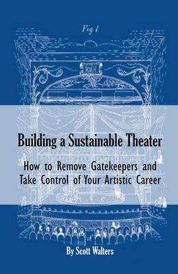 Building a Sustainable Theater: How to Remove Gatekeepers and Take Control of Your Artistic Career - Paperback | Diverse Reads