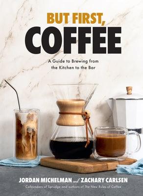 But First, Coffee: A Guide to Brewing from the Kitchen to the Bar - Hardcover | Diverse Reads