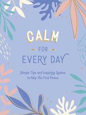 Calm for Every Day: Simple Tips and Inspiring Quotes to Help You Find Peace - Hardcover | Diverse Reads