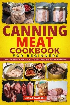 Canning Meat Cookbook for Beginners: Learn the Art of Preserving and Canning Meat with Proper Guidelines - Paperback | Diverse Reads