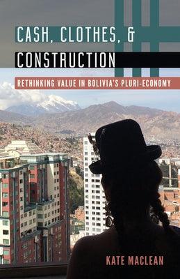 Cash, Clothes, and Construction: Rethinking Value in Bolivia's Pluri-Economy - Paperback | Diverse Reads
