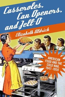 Casseroles, Can Openers, and Jell-O: American Food and the Cold War, 1947-1959 - Paperback | Diverse Reads