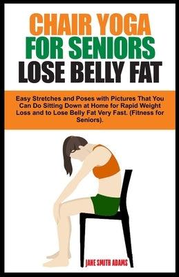 Chair Yoga for Seniors Lose Belly Fat: Easy Stretches and Poses with Pictures That You Can Do Sitting Down at Home for Rapid Weight Loss and to Lose B - Paperback | Diverse Reads
