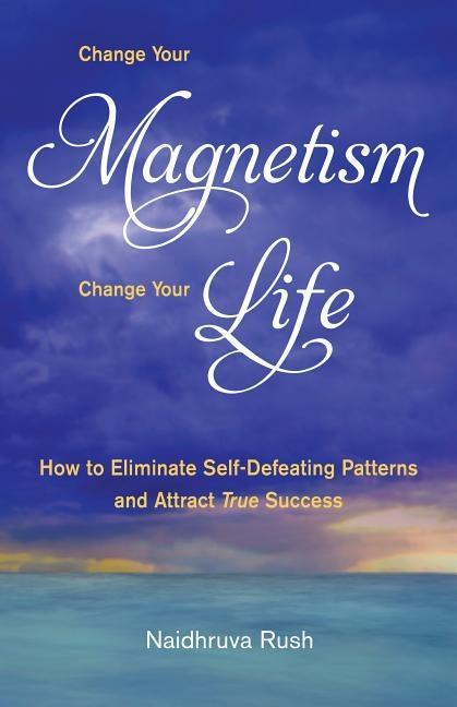Change Your Magnetism, Change Your Life: How to Eliminate Self-Defeating Patterns and Attract True Success - Paperback | Diverse Reads