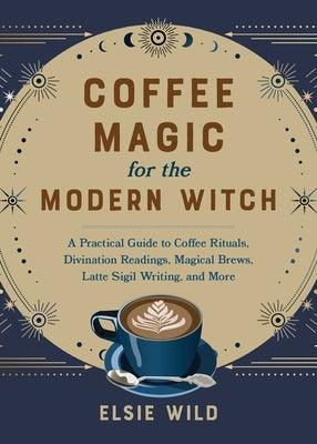 Coffee Magic for the Modern Witch: A Practical Guide to Coffee Rituals, Divination Readings, Magical Brews, Latte Sigil Writing, and More - Hardcover | Diverse Reads