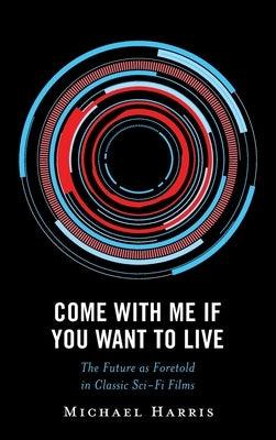 Come With Me If You Want to Live: The Future as Foretold in Classic Sci-Fi Films - Hardcover | Diverse Reads