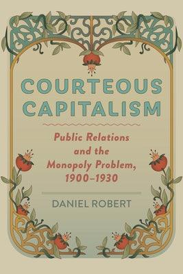 Courteous Capitalism: Public Relations and the Monopoly Problem, 1900-1930 - Hardcover | Diverse Reads