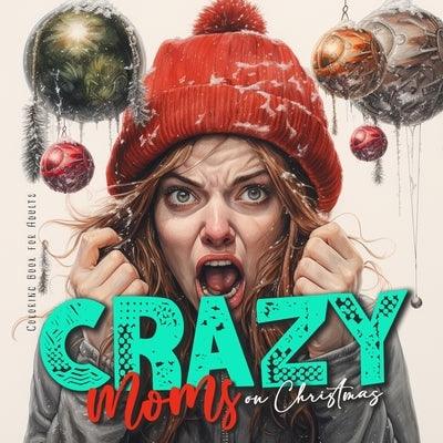 Crazy Moms on Christmas Coloring Book for Adults: Motherhood Coloring Book Christmas Coloring Book for Moms - super funny from happy to hysteric - Paperback | Diverse Reads