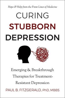 Curing Stubborn Depression: Emerging & Breakthrough Therapies for Treatment-Resistant Depression - Paperback | Diverse Reads