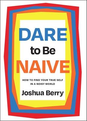 Dare to Be Naive: How to Find Your True Self in a Noisy World - Hardcover | Diverse Reads