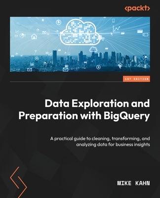 Data Exploration and Preparation with BigQuery: A practical guide to cleaning, transforming, and analyzing data for business insights - Paperback | Diverse Reads