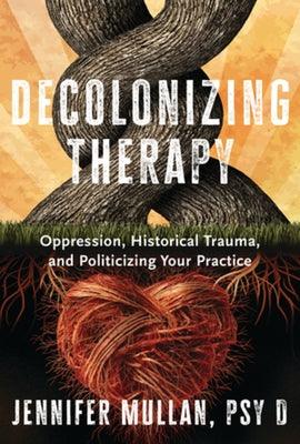Decolonizing Therapy: Oppression, Historical Trauma, and Politicizing Your Practice - Hardcover | Diverse Reads