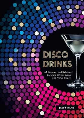 Disco Drinks: 60 Decadent and Delicious Cocktails, Pitcher Drinks, and No/Lo Sippers - Hardcover | Diverse Reads