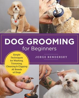 Dog Grooming for Beginners: Simple Techniques for Washing, Trimming, Cleaning & Clipping All Breeds of Dogs - Paperback | Diverse Reads