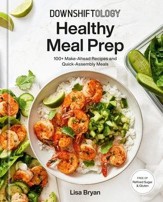 Downshiftology Healthy Meal Prep: 100+ Make-Ahead Recipes and Quick-Assembly Meals: A Gluten-Free Cookbook - Hardcover | Diverse Reads