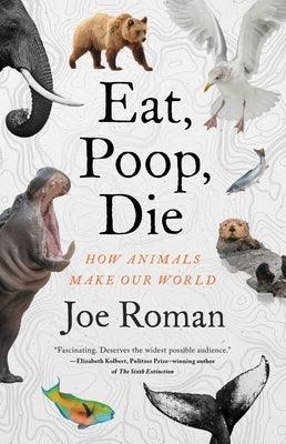Eat, Poop, Die: How Animals Make Our World - Hardcover | Diverse Reads