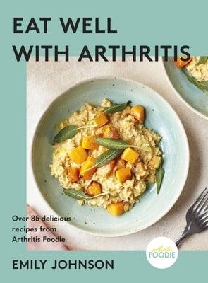 Eat Well with Arthritis: Over 85 Delicious Recipes from Arthritis Foodie - Hardcover | Diverse Reads