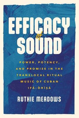 Efficacy of Sound: Power, Potency, and Promise in the Translocal Ritual Music of Cuban If√°-√ír√¨s√† - Paperback | Diverse Reads
