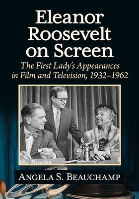 Eleanor Roosevelt on Screen: The First Lady's Appearances in Film and Television, 1932-1962 - Paperback | Diverse Reads