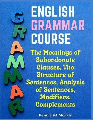 English Grammar Course: The Meanings of Subordonate Clauses, The Structure of Sentences, Analysis of Sentences, Modifiers, Complements - Paperback | Diverse Reads