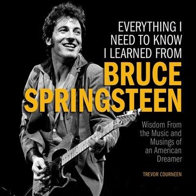 Everything I Need to Know I Learned from Bruce Springsteen: Wisdom from the Music and Musings of an American Dreamer - Hardcover | Diverse Reads