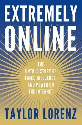 Extremely Online: The Untold Story of Fame, Influence, and Power on the Internet - Hardcover | Diverse Reads