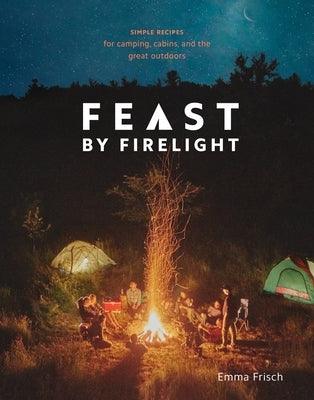 Feast by Firelight: Simple Recipes for Camping, Cabins, and the Great Outdoors [A Cookbook] - Hardcover | Diverse Reads