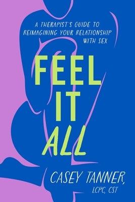 Feel It All: A Therapist's Guide to Reimagining Your Relationship with Sex - Hardcover | Diverse Reads