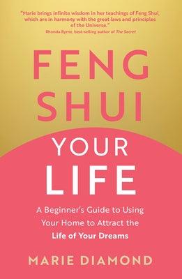 Feng Shui Your Life: A Beginner's Guide to Using Your Home to Attract the Life of Your Dreams - Paperback | Diverse Reads