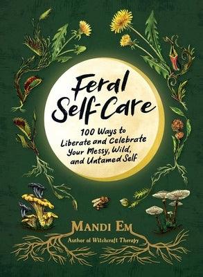 Feral Self-Care: 100 Ways to Liberate and Celebrate Your Messy, Wild, and Untamed Self - Hardcover | Diverse Reads