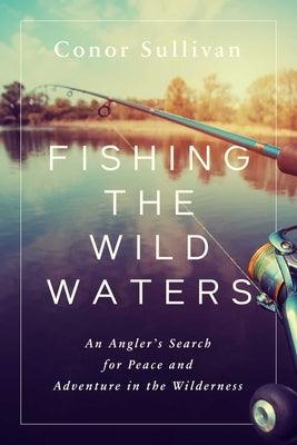 Fishing the Wild Waters: An Angler's Search for Peace and Adventure in the Wilderness - Hardcover | Diverse Reads